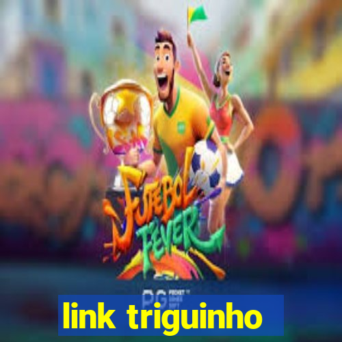 link triguinho